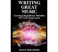 Writing Great Music: Creating Magnificent Melodies For Your Song Lyrics