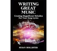 Writing Great Music: Creating Magnificent Melodies For Your Song Lyrics