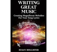 Writing Great Music: Creating Magnificent Melodies For Your Song Lyrics