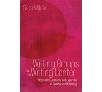 Writing Groups in the Writing Center Negotiating Authority and Expertise in Collaborative Learning - Sara Wilder - Utah State University Press - ebook (ePub) - Livre