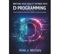 Writing High-Quality Software with D Programming: Proven Techniques for Performance, Reliability, and Clean Code Design