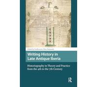 Writing History in Late Antique Iberia: Historiography in Theory and Practice from the 4th to the 7th Century