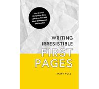 Writing Irresistible First Pages: How to Craft Compelling Story Openings That Hook Gatekeepers and Readers