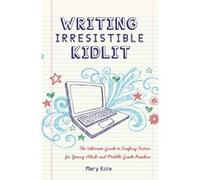 Writing Irresistible Kidlit The Ultimate Guide to Crafting Fiction for Young Adult and Middle Grade Readers by Mary Kole Mary Kole (Auteur)