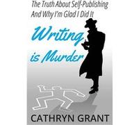 Writing is Murder Motive Means and Opportunity The Truth About Selfpublishing And Why Im Glad I Did It - Cathryn Grant - D2C Perspectives - Livre en Angla Cathryn GrantCathryn Grant (Auteur)