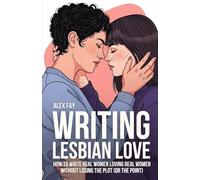 Writing Lesbian Love: How to Write Real Women Loving Real Women - Without Losing the Plot (or the Point)