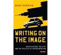 Writing on the Image: Architecture, the City and the Politics of Representation - [Version Originale] Mark Dorrian (Auteur)