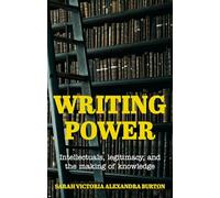 Writing Power: Intellectuals, Legitimacy and the Making of Knowledge