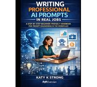 Writing Professional AI Prompts in Real Jobs: A Step-by-Step Beginner-Friendly Handbook for Prompt Engineering in the Workplace