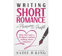 Writing Short Romance for Pleasure and Profit: How I Became a Six Figure Author Writing Short Romance