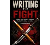 WRITING THE FIGHT: The Fiction Writer's Guide to Martial Arts Combat