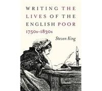 Writing the Lives of the English Poor 1750s1830s by Steven King Steven King (Auteur)