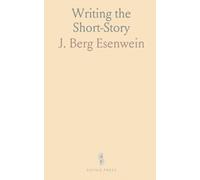 Writing the Short-Story: A Practical Handbook on the Rise, Structure, Writing, and Sale of the Modern Short-Story