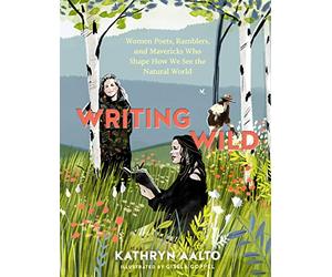 Writing Wild: Women Poets, Ramblers, and Mavericks Who Shape How We See the Natural World