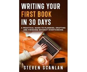 Writing Your First Book in 30 Days: A Practical Guide to Planning, Drafting and Finishing Without Overthinking