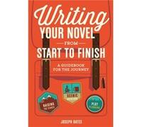 Writing Your Novel from Start to Finish: A Guidebook for the Journey