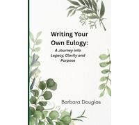 Writing Your Own Eulogy: A Journey into Legacy, Clarity and Purpose