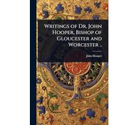 Writings of Dr. John Hooper, Bishop of Gloucester and Worcester ..