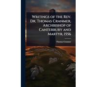 Writings of the Rev. Dr. Thomas Cranmer, Archbishop of Canterbury and Martyr, 1556