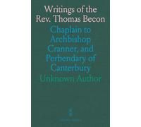 Writings of the Rev. Thomas Becon: Chaplain to Archbishop Cranner, and Perbendary of Canterbury