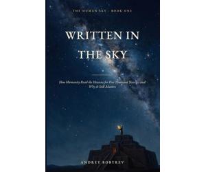 Written in the Sky: How Humanity Read the Heavens for Five Thousand Years - and Why It Still Matters