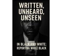 Written, Unheard, Unseen: In Black and White, Reporting While Black