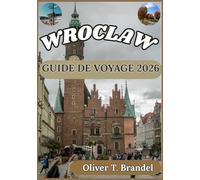 WROCLAW GUIDE DE VOYAGE 2026: Guide pratique pour explorer la vieille ville de Wroclaw, son patrimoine culturel, ses quartiers riverains et la vie locale au quotidien