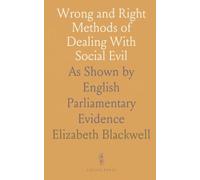 Wrong and Right Methods of Dealing With Social Evil: As Shown by English Parliamentary Evidence