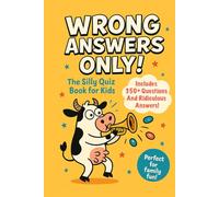 Wrong Answers Only! The Silly Quiz Book for Kids.: 350+ Questions And Ridiculous Answers For Family Fun