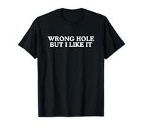 Wrong Hole But I Like It Unhinged Dirty Adult Joke NSFW Meme T-Shirt