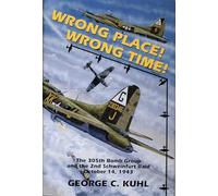 Wrong Place! Wrong Time !: The 305th Bomb Group & the 2nd Schweinfurt Raid October 14, 1943
