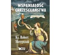 Wspaniałość chrześcijaństwa. Anatomia wiary 1