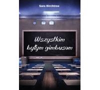 Wszystkim byłym gimbusom - Sara Birchtree (littérature, souvenirs en polonais)
