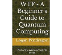 WTF - A Beginner's Guide to Quantum Computing: Part of the Wisdom That Fits series
