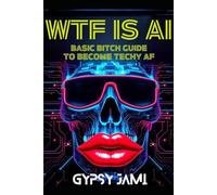 WTF is AI: Basic Bitch Guide to Becoming Techy AF
