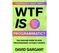 WTF is Programmatic?: The Zero-BS Guide to How Programmatic Actually Works