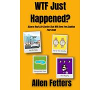 WTF Just Happened?: Bizarre Real-Life Stories That WIll Have You Shaking Your Head