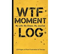 WTF Moment Log : My Life. My Chaos. My journal : 120 Pages of Pure Frustration & Therapy: Perfect gift for yourself, a friend, or anyone who enjoys a ... dose of humor with a touch of adult reality.
