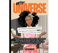WTF, Universe? I’m Using Manifestation To Delay Living My Life: A Reflective Coloring Book and Journal Featuring 30 Beliefs That Keep You Stuck, ... and Pausing Life Until Your Desires Manifest