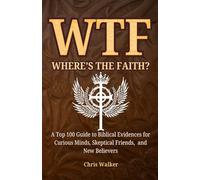 WTF: Where's The Faith?: A Top 100 Guide to Biblical Evidences for Curious Minds, Skeptical Friends, and New Believers