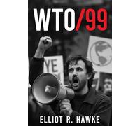 WTO/99: Inside the 1999 Protests in Seattle , The Untold Story of How Activists Confronted the WTO’s Power, Challenged Global Economic Policies, and Sparked a Movement for Change