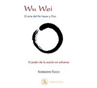 Wu wei. El arte del no hacer y fluir: El poder de la acción sin esfuerzo