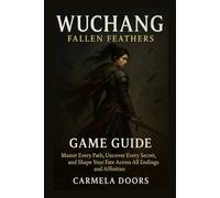 Wuchang: Fallen Feathers Game Guide: Master Every Path, Uncover Every Secret, and Shape Your Fate Across All Endings and Affinities