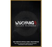 WUCHANG Fallen Feathers: The Complete Official Guide & Walkthrough: Main Story, Side Quests, Builds, Boss Strategies, Collectibles & 100% Completion