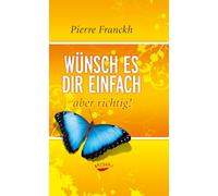 Pierre Franckh – Wünsch es dir einfach - aber richtig