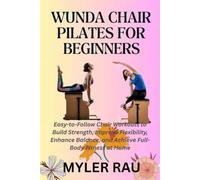 WUNDA CHAIR PILATES FOR BEGINNERS: Easy-to-Follow Chair Workouts to Build Strength, Improve Flexibility, Enhance Balance, and Achieve Full-Body Fitness at Home