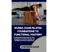WUNDA CHAIR PILATES: FOUNDATIONS TO FUNCTIONAL MASTERY: An Illustrated Framework for Core Integration, Precision Cueing, and Intelligent Exercise Progression