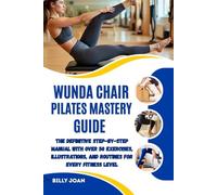 WUNDA CHAIR PILATES MASTERY GUIDE: The Definitive Step-by-Step Manual with Over 50 Exercises, Illustrations, and Routines for Every Fitness Level