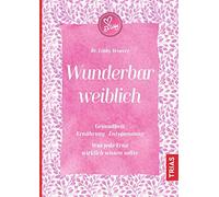 Wunderbar weiblich: Gesundheit, Ernährung, Entspannung. Was jede Frau wirklich wissen sollte