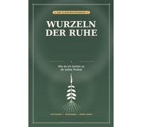 Wurzeln der Ruhe: Wie du im Garten zu dir selbst findest - Das 12-Wochen-Programm für Achtsamkeit, Stressabbau und innere Stärke mit Ritualen, Übungen und Reflexionen für jede Jahreszeit